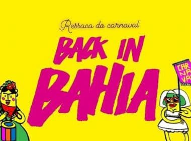 Festa Back in Bahia edição Ressaca do Carnaval acontece neste sábado